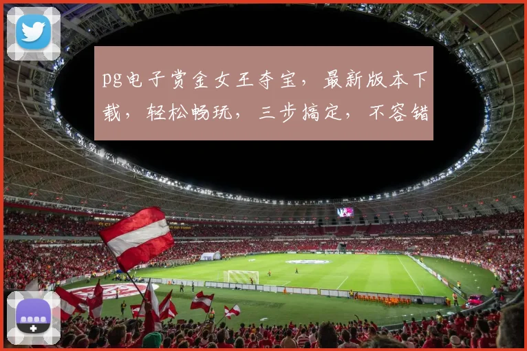 pg电子赏金女王夺宝，最新版本下载，轻松畅玩，三步搞定，不容错过，快行动吧