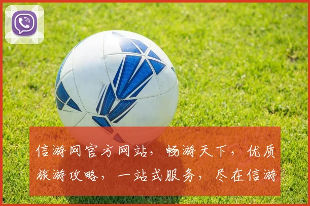 信游网官方网站，畅游天下，优质旅游攻略，一站式服务，尽在信游网，畅享旅途
