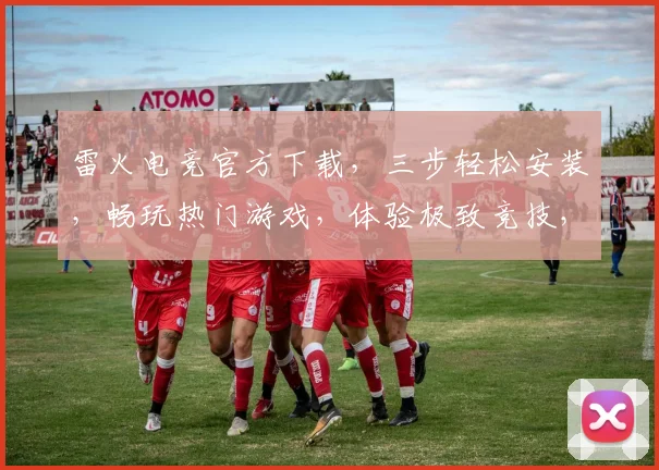 雷火电竞官方下载，三步轻松安装，畅玩热门游戏，体验极致竞技，不容错过