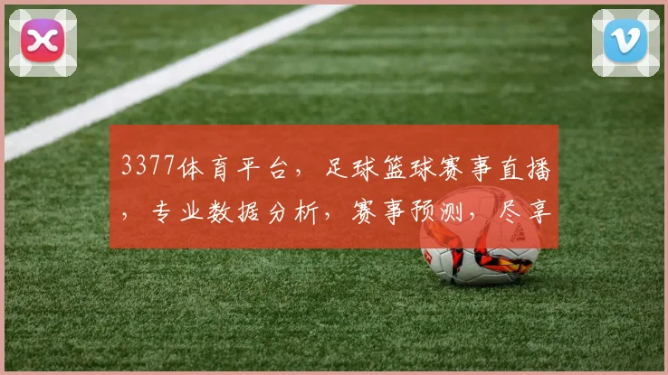 3377体育平台，足球篮球赛事直播，专业数据分析，赛事预测，尽享体育盛宴，精彩不断，不容错过