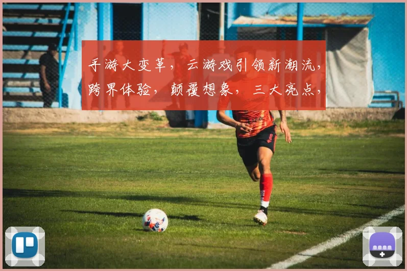 手游大变革，云游戏引领新潮流，跨界体验，颠覆想象，三大亮点，不容错过