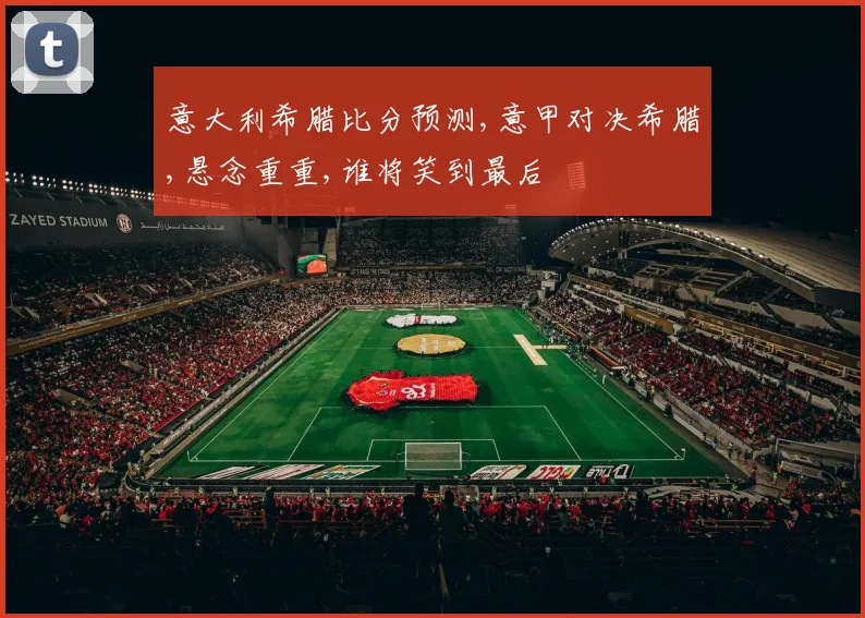 意大利希腊比分预测,意甲对决希腊,悬念重重,谁将笑到最后