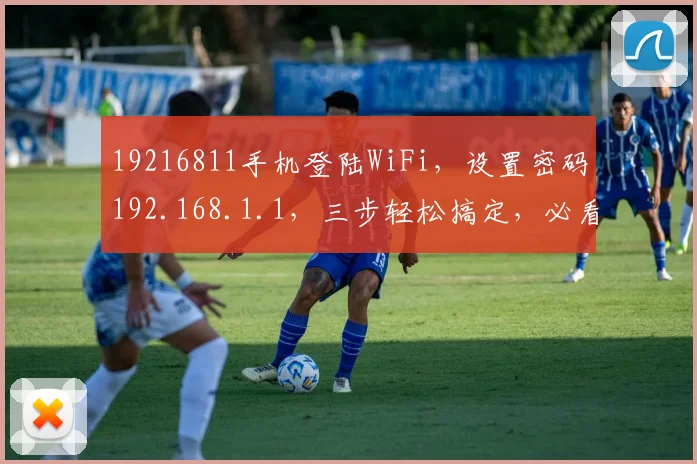 19216811手机登陆WiFi，设置密码192.168.1.1，三步轻松搞定，必看攻略
